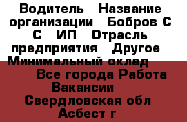 Водитель › Название организации ­ Бобров С.С., ИП › Отрасль предприятия ­ Другое › Минимальный оклад ­ 25 000 - Все города Работа » Вакансии   . Свердловская обл.,Асбест г.